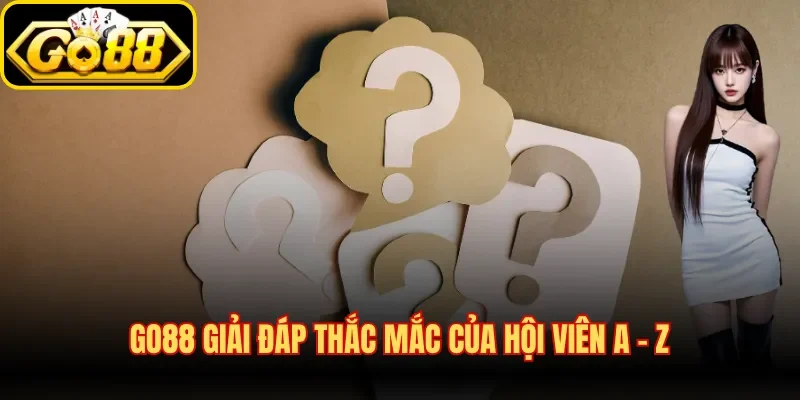 Go88 giải đáp thắc mắc của hội viên A - Z